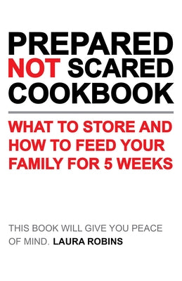 Prepared-Not-Scared Cookbook: What to Store and How to Feed Your Family for Five Weeks by Robins, Laura