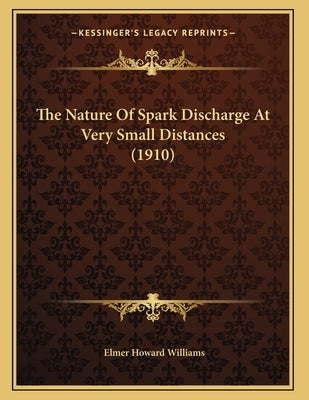 The Nature Of Spark Discharge At Very Small Distances (1910) by Williams, Elmer Howard