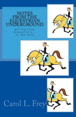 Notes from the Equestrian Underground by Frey, Carol L.