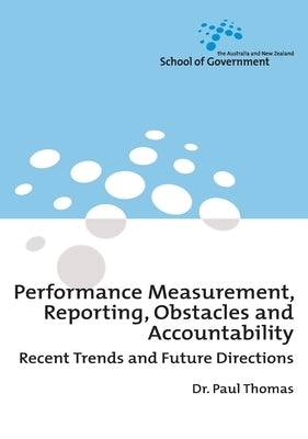Performance Measurement, Reporting, Obstacles and Accountability: Recent Trends and Future Directions by Thomas, Paul G.