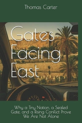 Gates Facing East: Why a Tiny Nation, a Sealed Gate, and a Rising Conflict Prove We Are Not Alone by Carter, Thomas R.