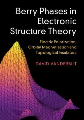 Berry Phases in Electronic Structure Theory: Electric Polarization, Orbital Magnetization and Topological Insulators by Vanderbilt, David