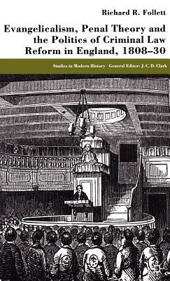 Evangelicalism, Penal Theory and the Politics of Criminal Law: Reform in England, 1808-30 by Follett, R.