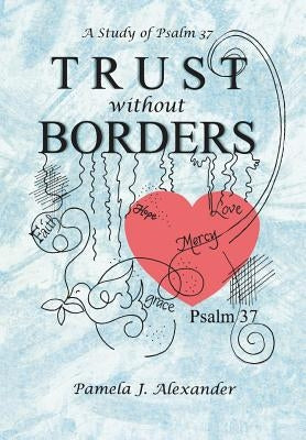 Trust Without Borders: A Study of Psalm 37 by Alexander, Pamela J.