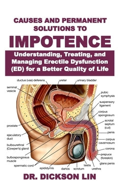 Causes and Permanent Solutions to Impotence: Understanding, Treating, and Managing Erectile Dysfunction (ED) for a Better Quality of Life by Lin, Dickson