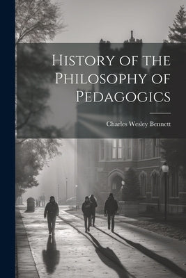 History of the Philosophy of Pedagogics by Bennett, Charles Wesley