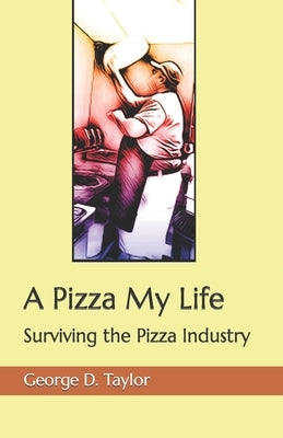 A Pizza My Life: Surviving the Pizza Industry by Taylor, George D.