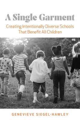 A Single Garment: Creating Intentionally Diverse Schools That Benefit All Children by Siegel-Hawley, Genevieve