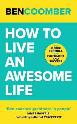 How to Live an Awesome Life: The 11 Step Formula for Fulfilment and Success by Coomber, Ben