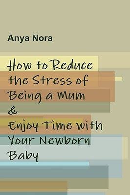 How to Reduce the Stress of Being a Mum & Enjoy Time with Your Newborn Baby by Nora, Anya