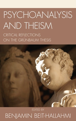 Psychoanalysis and Theism: Critical Reflections on the Grünbaum Thesis by Beit-Hallahmi, Benjamin