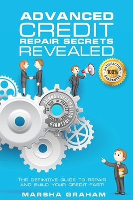 Advanced Credit Repair Secrets Revealed: The Definitive Guide to Repair and Build Your Credit Fast by Graham, Marsha