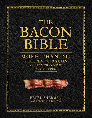 The Bacon Bible: More Than 200 Recipes for Bacon You Never Knew You Needed by Sherman, Peter