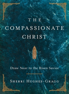 The Compassionate Christ: Draw Near to the Risen Savior by Hughes-Gragg, Sherri