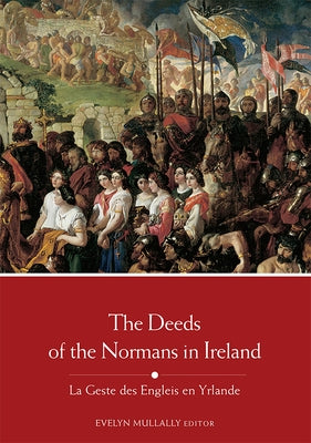 The Deeds of the Normans in Ireland: La Geste Des Engleis En Yrlande by Mullally, Evelyn