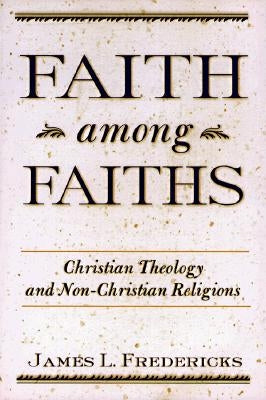 Faith Among Faiths: Christianity & the Other Religions by Fredericks, James L.