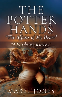The Potter Hands, "The Affairs of My Heart": "A Prophetess Journey" by Jones, Mabel