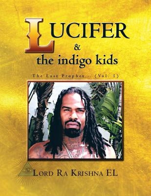 Lucifer & the Indigo Kids: The Last Prophet... (Vol. 1) by Lord Ra Krishna El