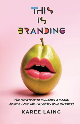 This Is Branding: The Shortcut to Building a Brand People Love and Growing Your Business by Laing, Karee