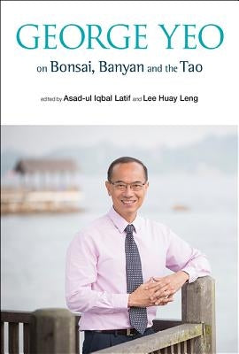 George Yeo on Bonsai, Banyan and the Tao by Latif, Asad-Ul Iqbal