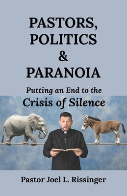 Pastors, Politics & Paranoia: Putting an End to the Crisis of Silence by Rissinger, Joel