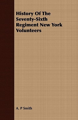 History Of The Seventy-Sixth Regiment New York Volunteers by Smith, A. P.