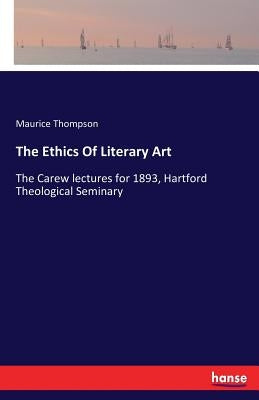 The Ethics Of Literary Art: The Carew lectures for 1893, Hartford Theological Seminary by Thompson, Maurice