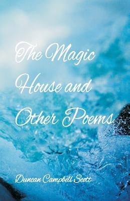 The Magic House and Other Poems by Scott, Duncan Campbell