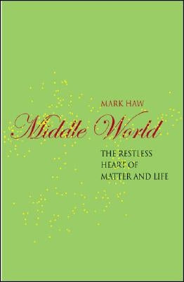 Middle World: The Restless Heart of Matter and Life by Haw, M.