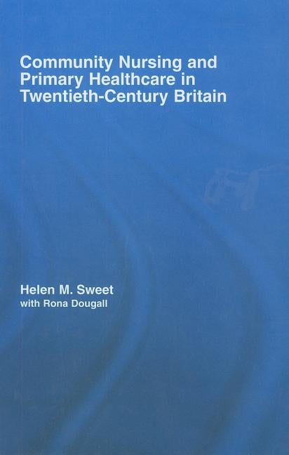 Community Nursing and Primary Healthcare in Twentieth-Century Britain by Sweet, Helen M.