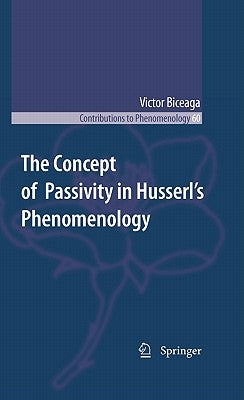 The Concept of Passivity in Husserl's Phenomenology by Biceaga, Victor