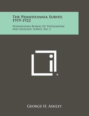 The Pennsylvania Survey, 1919-1922: Pennsylvania Bureau of Topographic and Geologic Survey, No. 2 by Ashley, George H.