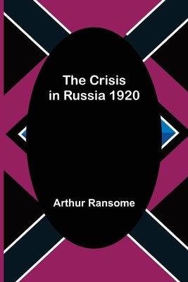 The Crisis in Russia 1920 by Ransome, Arthur