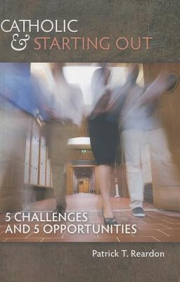 Catholic & Starting Out: 5 Challenges and 5 Opportunities by Reardon, Patrick T.