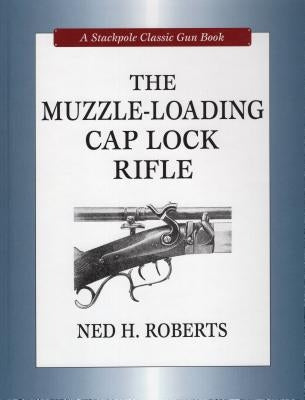 The Muzzle-Loading Cap Lock Rifle by Roberts, Ned H.