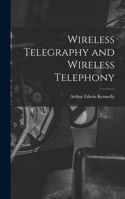 Wireless Telegraphy and Wireless Telephony by Kennelly, Arthur Edwin