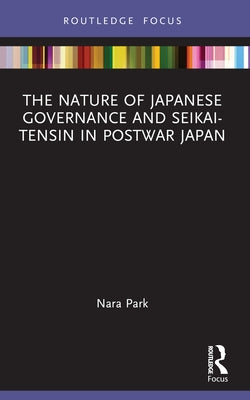 The Nature of Japanese Governance and Seikai-Tensin in Postwar Japan by Park, Nara