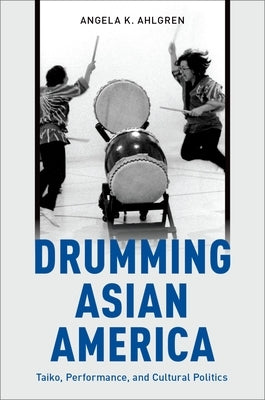 Drumming Asian America: Taiko, Performance, and Cultural Politics by Ahlgren, Angela K.