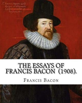 The Essays of Francis Bacon (1908). By: Francis Bacon: edited By: Mary Augusta Scott (1851-1918). by Scott, Mary Augusta