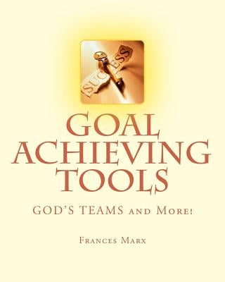 Goal Achieving Tools: GOD'S TEAMS and More! by Marx, Frances