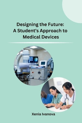 Designing the Future: A Student's Approach to Medical Devices by Xenia Ivanova