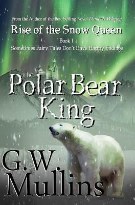 Rise Of The Snow Queen Book One: The Polar Bear King by Mullins, G. W.