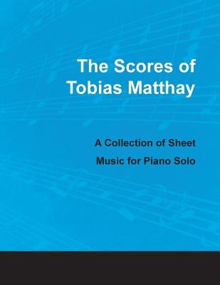 The Scores of Tobias Matthay - A Collection of Sheet Music for Piano Solo by Matthay, Tobias