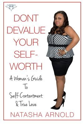 Don't Devalue Your Self-Worth: A Woman's Guide To Self-Contentment & True Love by Arnold, Natasha