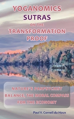 Yoganomics Sutras on the Transformation Proof: Nature's Panpsychist Balance, the Moral Compass for the Economy by Cornell Du Houx, Paul V.