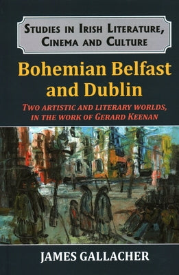 Bohemian Belfast and Dublin: Two artistic and literary worlds, in the work of Gerard Keenan by Gallacher