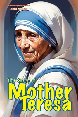 The Story of Mother Teresa: An Inspiring Story for Kids by Nazari