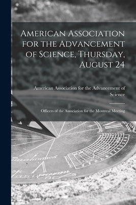 American Association for the Advancement of Science, Thursday, August 24 [microform]: Officers of the Association for the Montreal Meeting by American Association for the Advancem