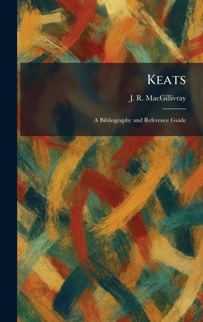 Keats: A Bibliography and Reference Guide by Macgillivray, J. R.