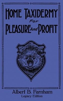 Home Taxidermy For Pleasure And Profit (Legacy Edition): A Classic Manual On Traditional Animal Stuffing and Display Techniques And Preservation Metho by Farnham, Albert B.